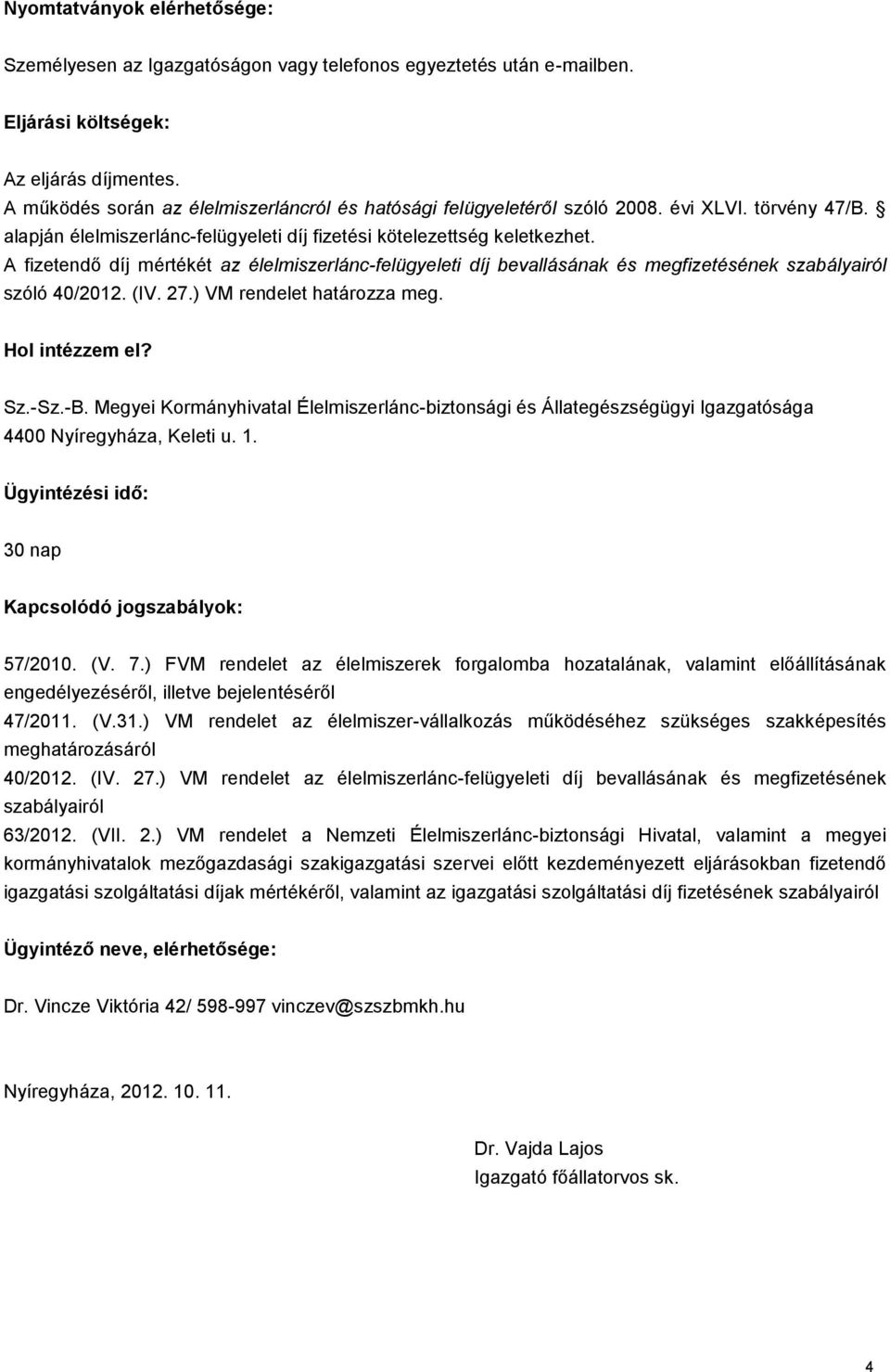 A fizetendő díj mértékét az élelmiszerlánc-felügyeleti díj bevallásának és megfizetésének szabályairól szóló 40/2012. (IV. 27.) VM rendelet határozza meg. Hol intézzem el? Sz.-Sz.-B.