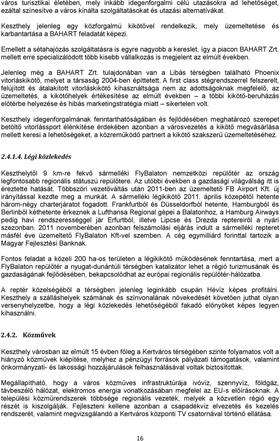 Emellett a sétahajózás szolgáltatásra is egyre nagyobb a kereslet, így a piacon BAHART Zrt. mellett erre specializálódott több kisebb vállalkozás is megjelent az elmúlt években.