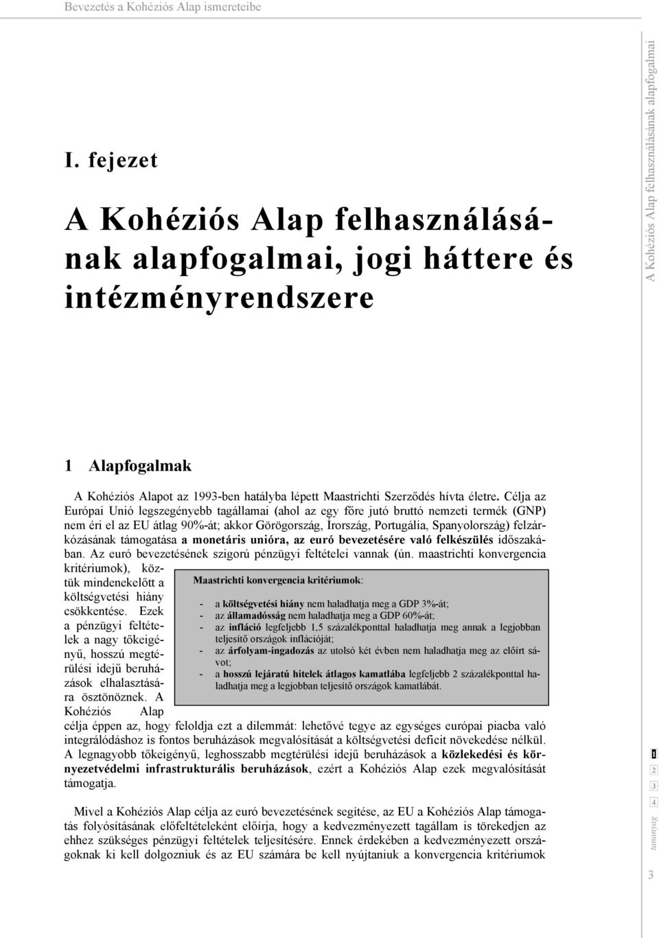 Célja az Európai Unió legszegényebb tagállamai (ahol az egy főre jutó bruttó nemzeti termék (GNP) nem éri el az EU átlag 90%-át; akkor Görögország, Írország, Portugália, Spanyolország)