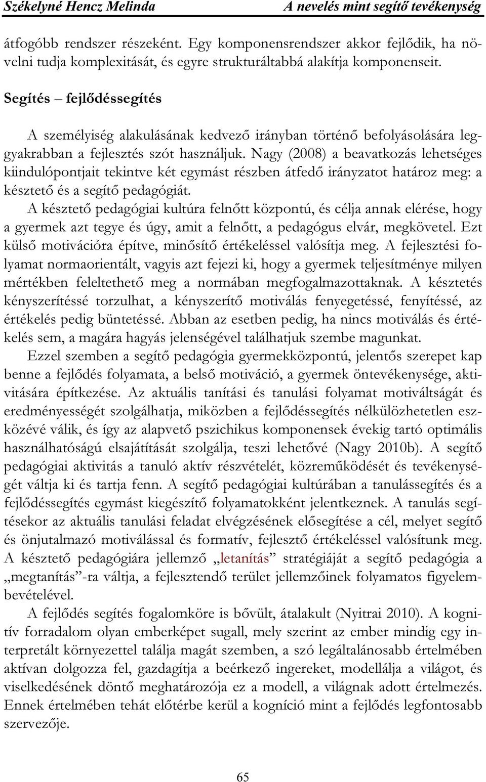 Nagy (2008) a beavatkozás lehetséges kiindulópontjait tekintve két egymást részben átfedő irányzatot határoz meg: a késztető és a segítő pedagógiát.