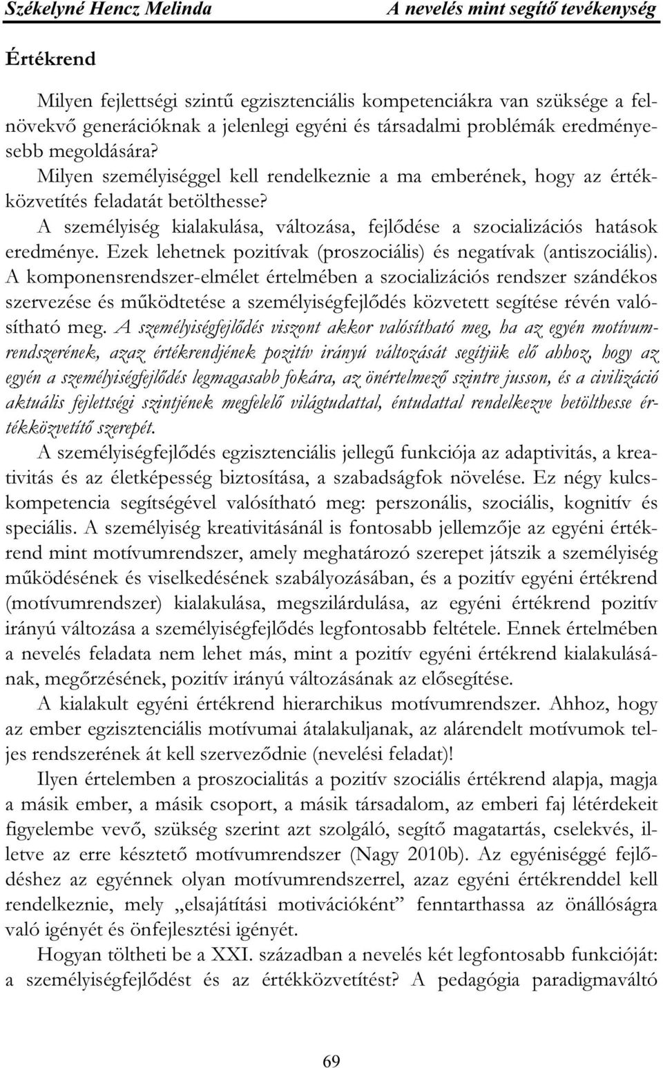 Ezek lehetnek pozitívak (proszociális) és negatívak (antiszociális).