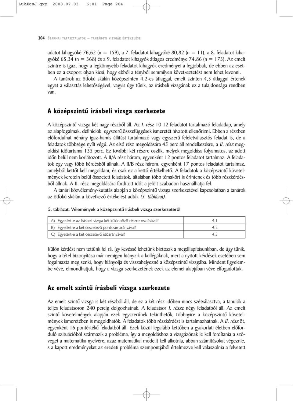 Az emelt szintre is igaz, hogy a legkönnyebb feladatot kihagyók eredményei a legjobbak, de ebben az esetben ez a csoport olyan kicsi, hogy ebbõl a ténybõl semmilyen következtetést nem lehet levonni.