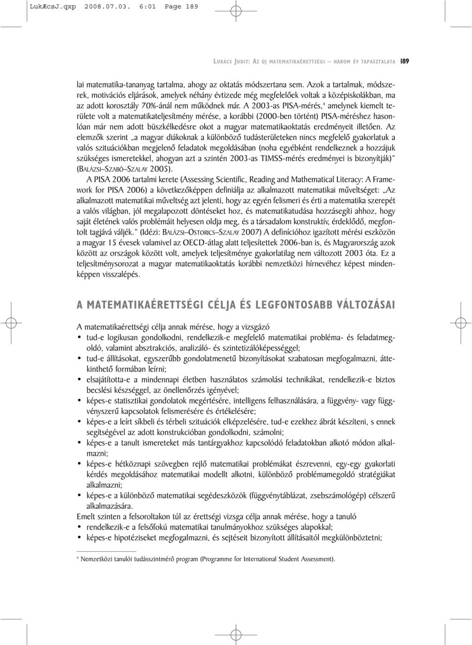 A 2003-as PISA-mérés, 4 amelynek kiemelt területe volt a matematikateljesítmény mérése, a korábbi (2000-ben történt) PISA-méréshez hasonlóan már nem adott büszkélkedésre okot a magyar