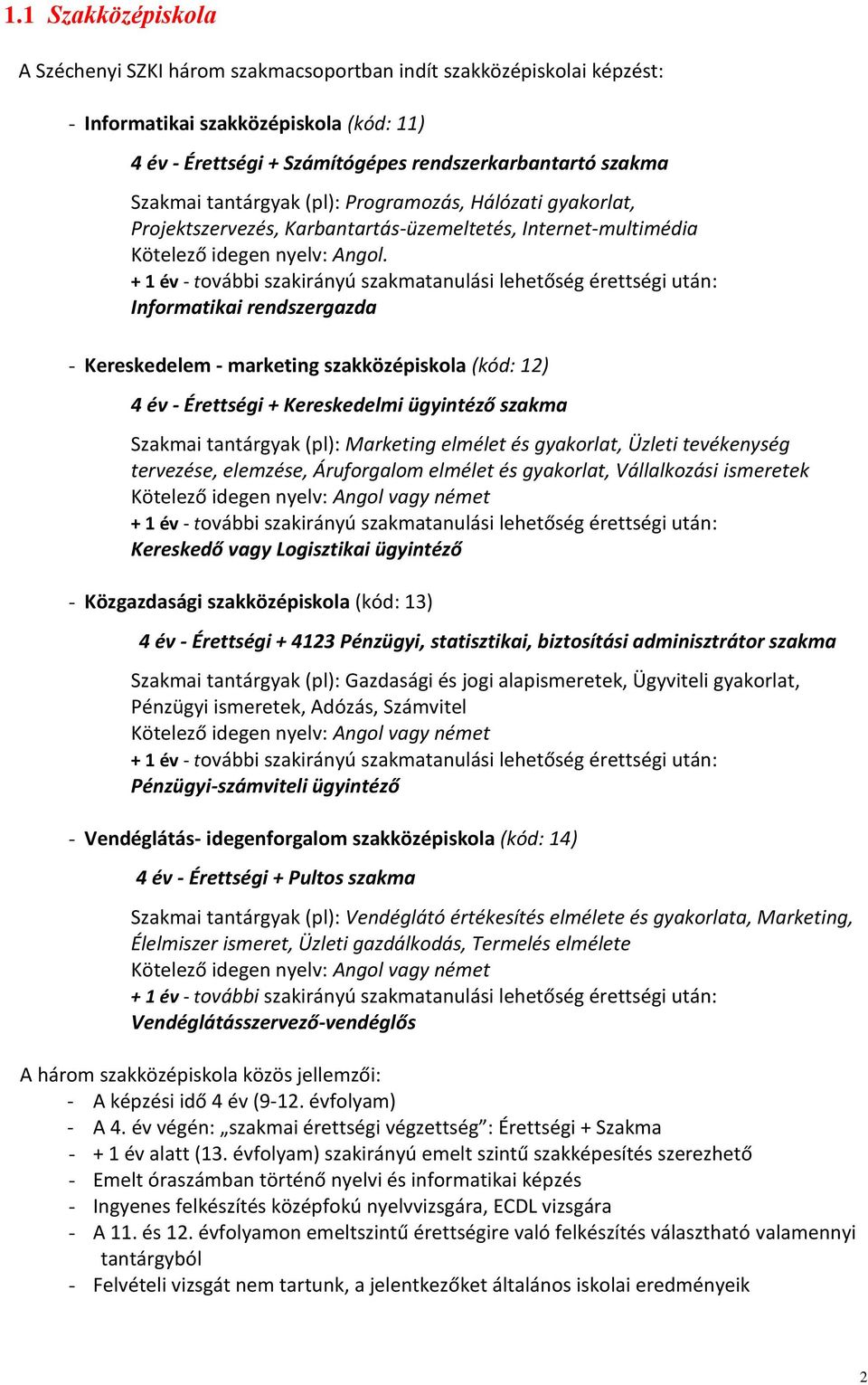 + 1 év további szakirányú szakmatanulási lehetőség érettségi után: Informatikai rendszergazda Kereskedelem marketing szakközépiskola (kód: 12) 4 év Érettségi + Kereskedelmi ügyintéző szakma Szakmai