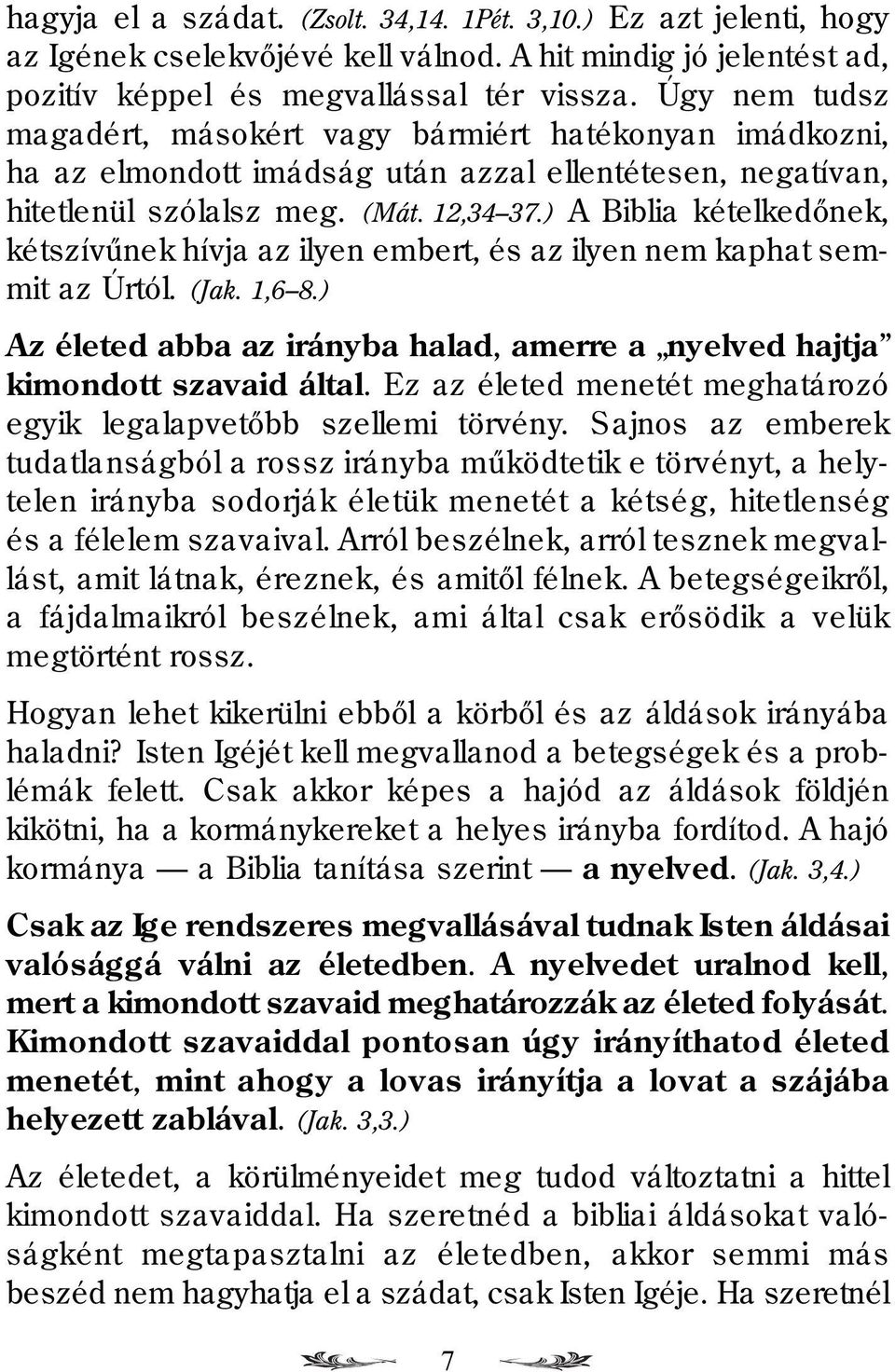 ) A Biblia kételkedõnek, kétszívûnek hívja az ilyen embert, és az ilyen nem kaphat semmit az Úrtól. (Jak. 1,6 8.) Az életed abba az irányba halad, amerre a nyelved hajtja kimondott szavaid által.