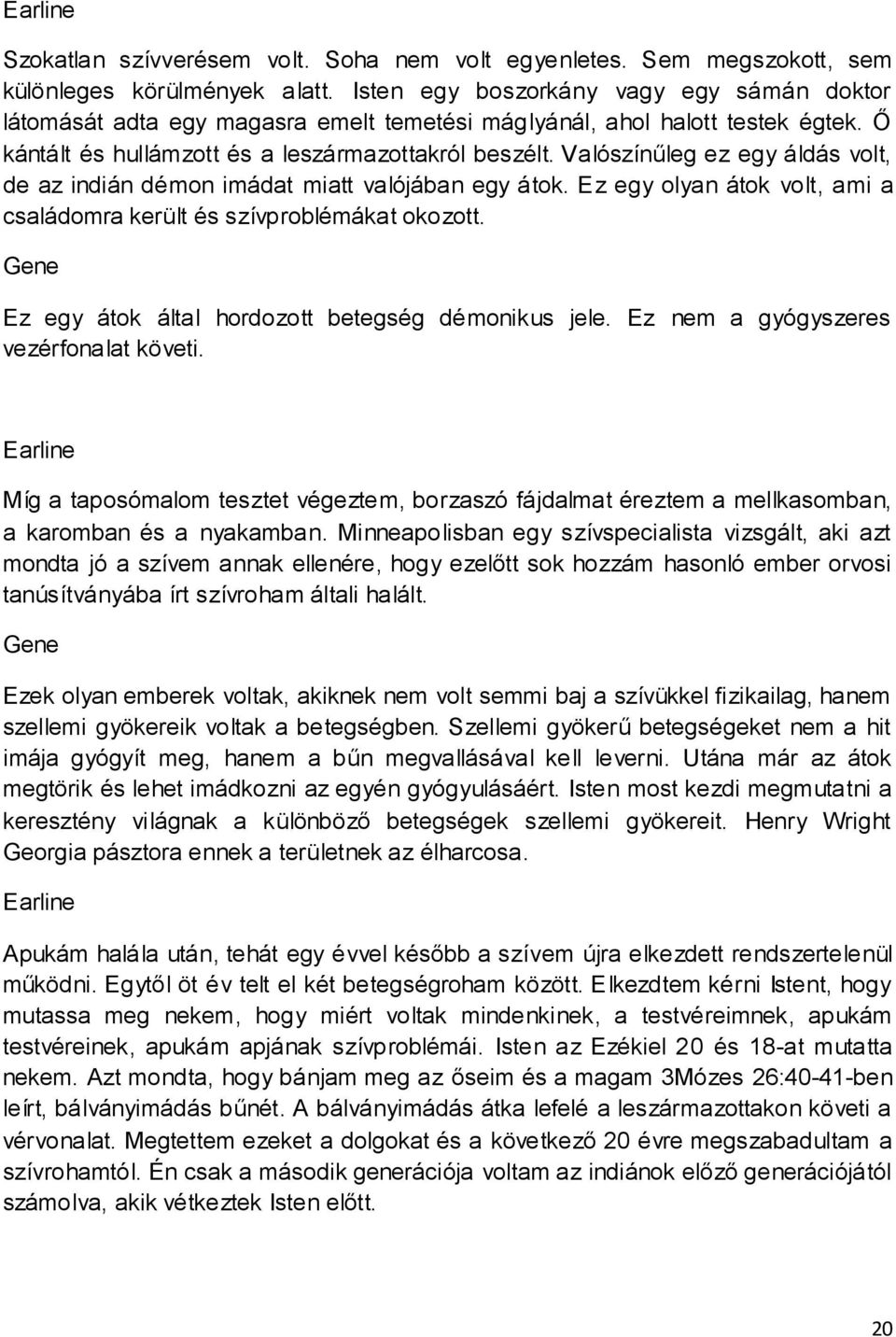 Valószínűleg ez egy áldás volt, de az indián démon imádat miatt valójában egy átok. Ez egy olyan átok volt, ami a családomra került és szívproblémákat okozott.