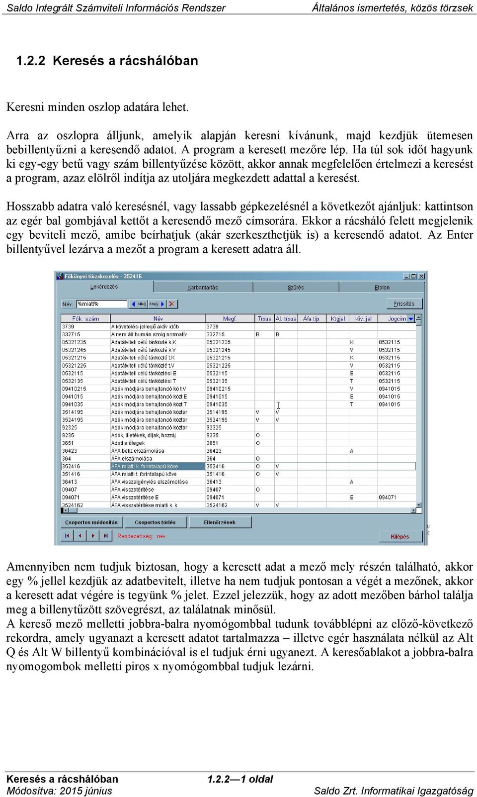 Ha túl sok időt hagyunk ki egy-egy betű vagy szám billentyűzése között, akkor annak megfelelően értelmezi a keresést a program, azaz elölről indítja az utoljára megkezdett adattal a keresést.