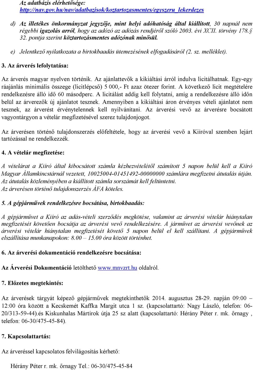 rendjéről szóló 2003. évi XCII. törvény 178. 32. pontja szerint köztartozásmentes adózónak minősül. e) Jelentkező nyilatkozata a birtokbaadás ütemezésének elfogadásáról (2. sz. melléklet). 3. Az árverés lefolytatása: Az árverés magyar nyelven történik.