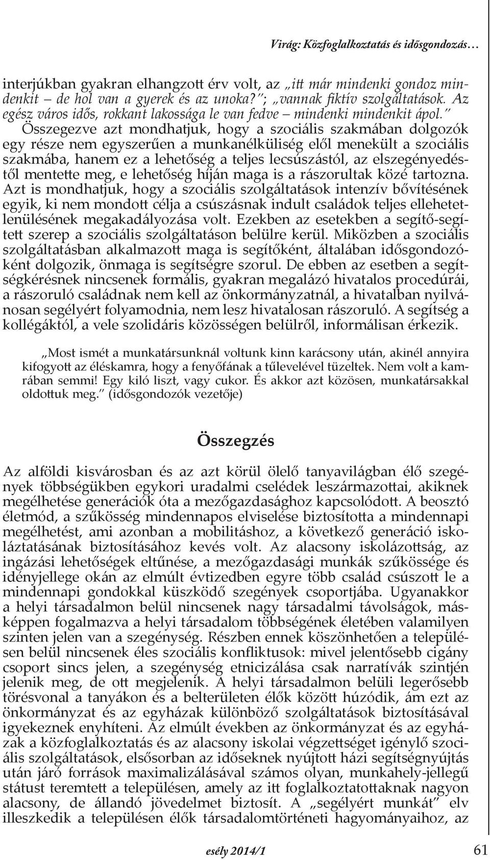 Összegezve azt mondhatjuk, hogy a szociális szakmában dolgozók egy része nem egyszerűen a munkanélküliség elől menekült a szociális szakmába, hanem ez a lehetőség a teljes lecsúszástól, az