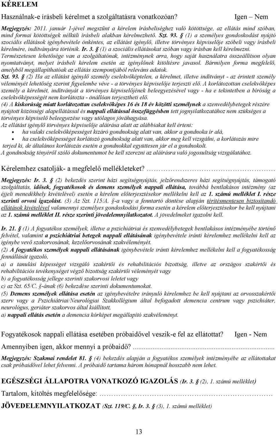 (1) a személyes gondoskodást nyújtó szociális ellátások igénybevétele önkéntes, az ellátást igénylő, illetve törvényes képviselője szóbeli vagy írásbeli kérelmére, indítványára történik. Ir. 3.