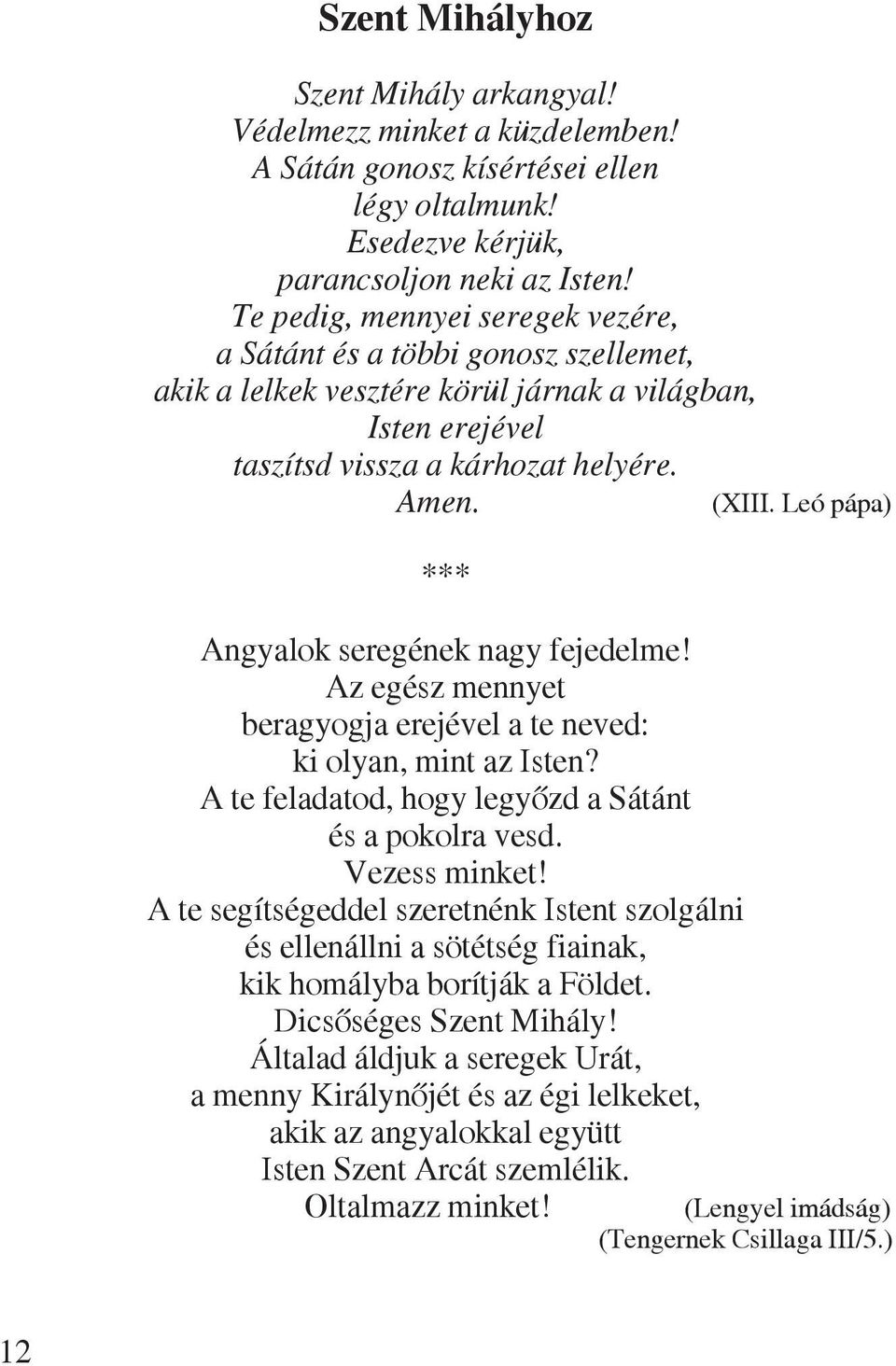 Leó pápa) *** Angyalok seregének nagy fejedelme! Az egész mennyet beragyogja erejével a te neved: ki olyan, mint az Isten? A te feladatod, hogy legyõzd a Sátánt és a pokolra vesd. Vezess minket!