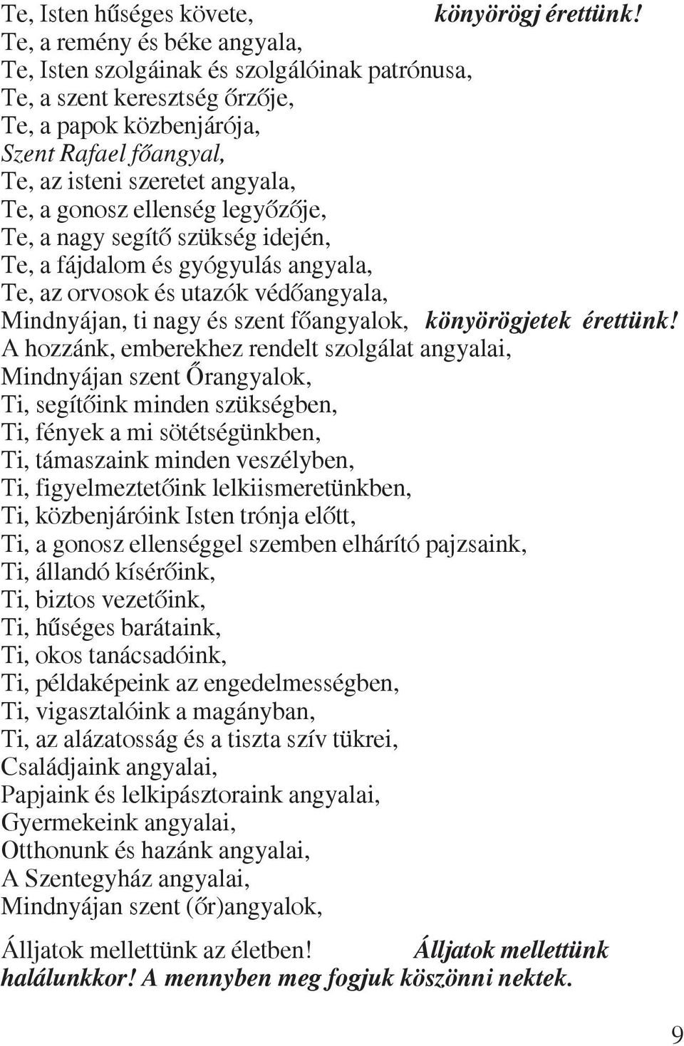 gonosz ellenség legyõzõje, Te, a nagy segítõ szükség idején, Te, a fájdalom és gyógyulás angyala, Te, az orvosok és utazók védõangyala, Mindnyájan, ti nagy és szent fõangyalok, könyörögjetek érettünk!