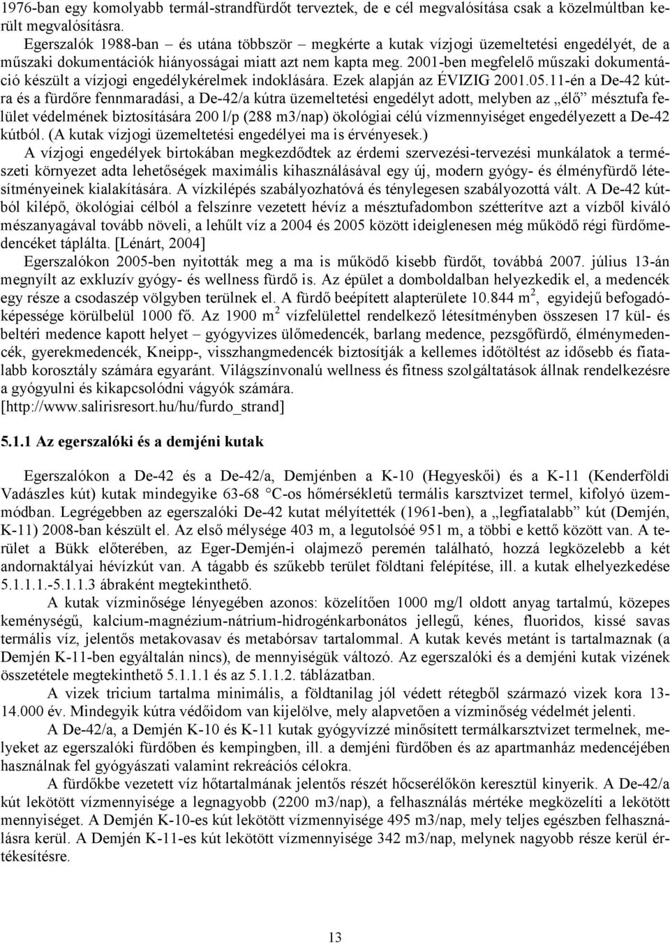 2001-ben megfelelő műszaki dokumentáció készült a vízjogi engedélykérelmek indoklására. Ezek alapján az ÉVIZIG 2001.05.