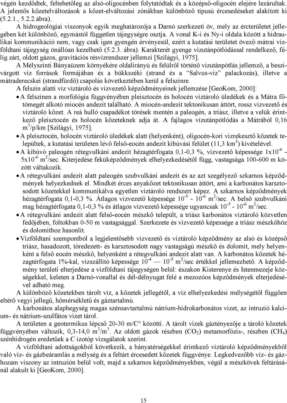 A hidrogeológiai viszonyok egyik meghatározója a Darnó szerkezeti öv, mely az ércterületet jellegében két különböző, egymástól független tájegységre osztja.