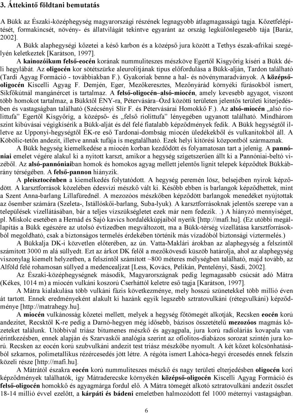 A Bükk alaphegységi kőzetei a késő karbon és a középső jura között a Tethys észak-afrikai szegélyén keletkeztek [Karátson, 1997].