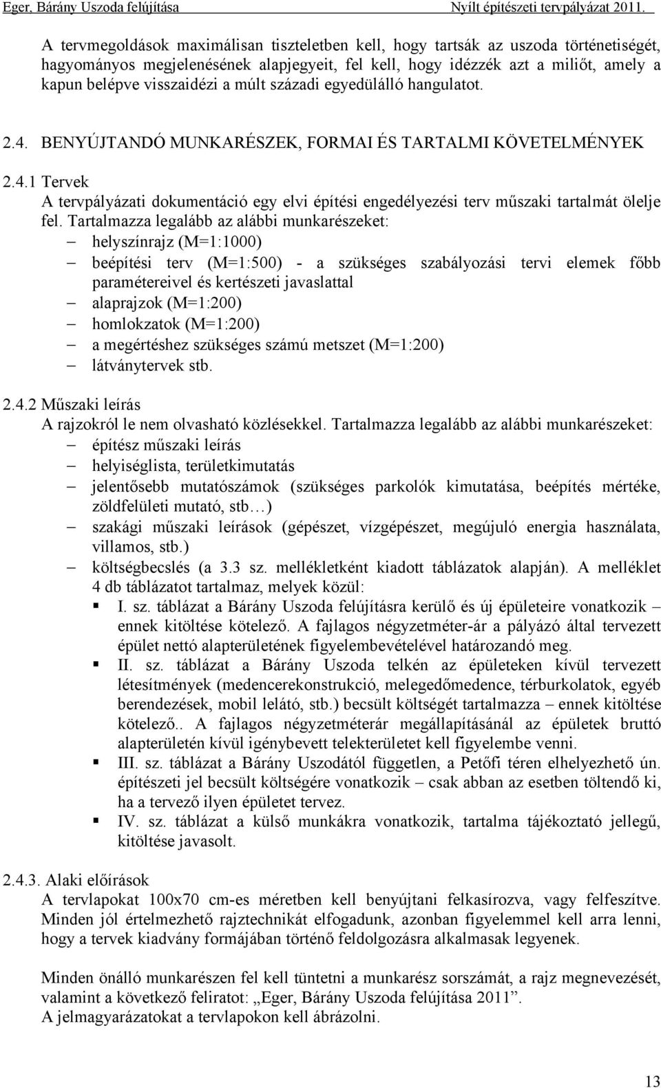 Tartalmazza legalább az alábbi munkarészeket: helyszínrajz (M=1:1000) beépítési terv (M=1:500) - a szükséges szabályozási tervi elemek főbb paramétereivel és kertészeti javaslattal alaprajzok