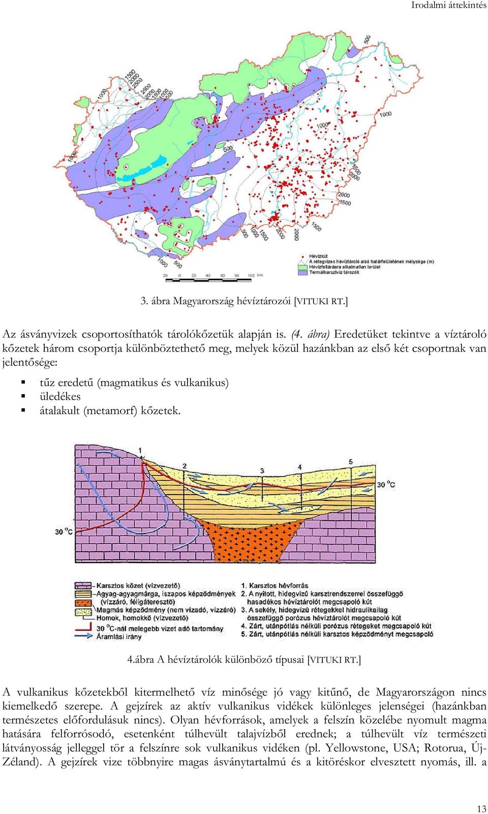 átalakult (metamorf) kőzetek. 4.ábra A hévíztárolók különböző típusai [VITUKI RT.] A vulkanikus kőzetekből kitermelhető víz minősége jó vagy kitűnő, de Magyarországon nincs kiemelkedő szerepe.