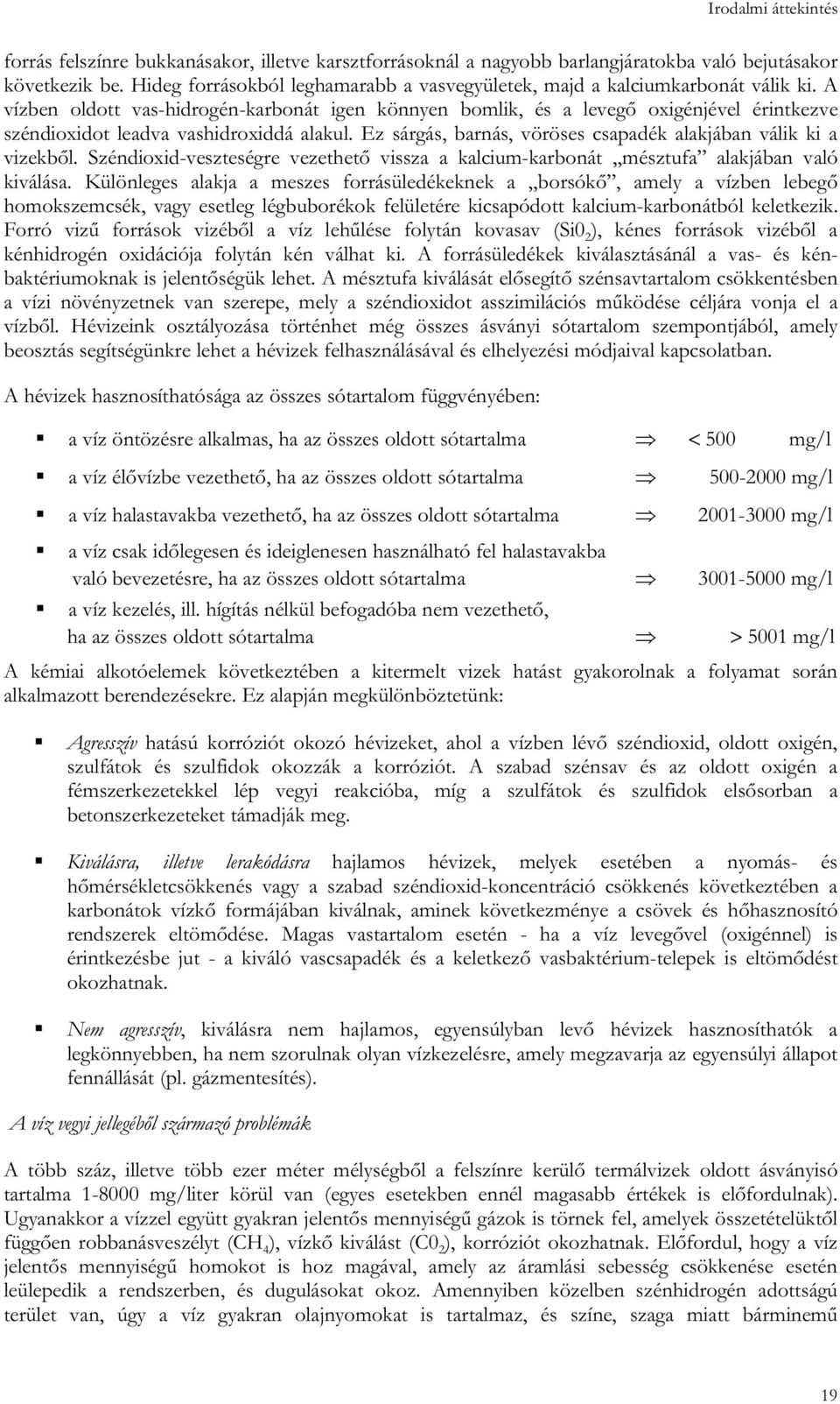 A vízben oldott vas-hidrogén-karbonát igen könnyen bomlik, és a levegő oxigénjével érintkezve széndioxidot leadva vashidroxiddá alakul.