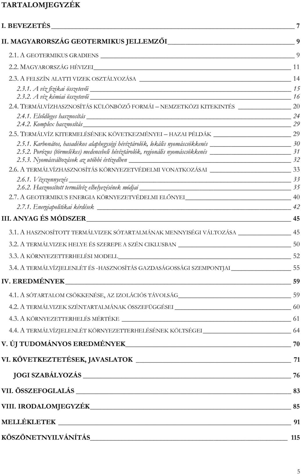 TERMÁLVÍZ KITERMELÉSÉNEK KÖVETKEZMÉNYEI HAZAI PÉLDÁK 29 2.5.1. Karbonátos, hasadékos alaphegységi hévíztárolók, lokális nyomáscsökkenés 30 2.5.2. Porózus (törmelékes) medencebeli hévíztárolók, regionális nyomáscsökkenés 31 2.