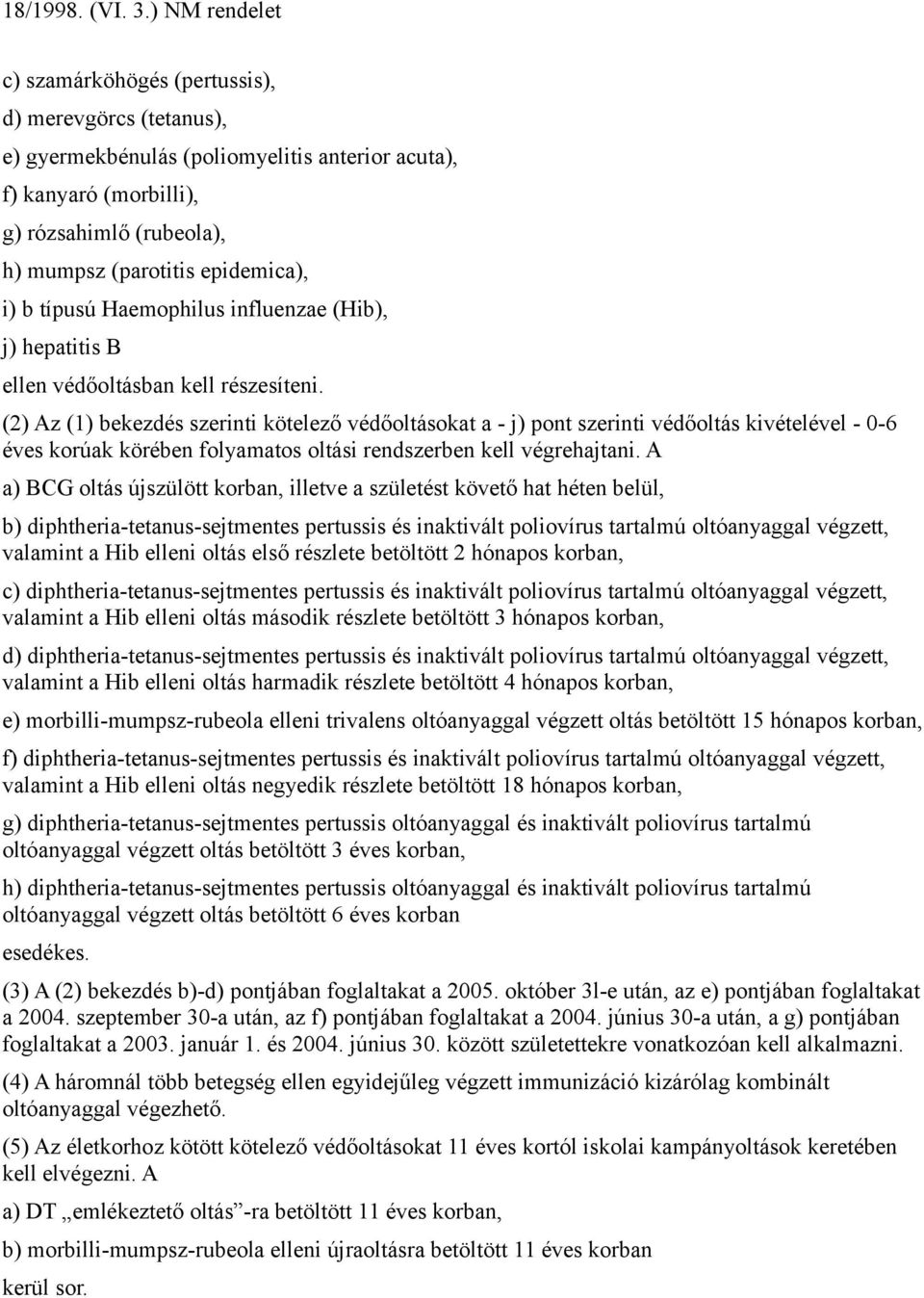 (2) Az (1) bekezdés szerinti kötelező védőoltásokat a - j) pont szerinti védőoltás kivételével - 0-6 éves korúak körében folyamatos oltási rendszerben kell végrehajtani.