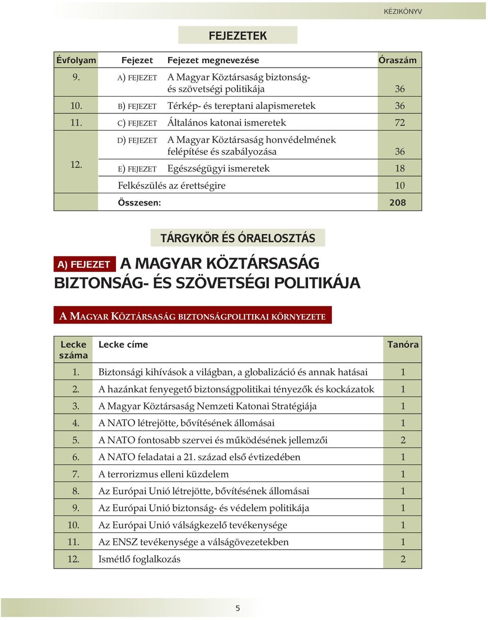 E) FEJEZET Egészségügyi ismeretek 18 Felkészülés az érettségire 10 Összesen: 208 TÁRGYKÖR ÉS ÓRAELOSZTÁS A) FEJEZETT A MAGYAR KÖZTÁRSASÁG BIZTONSÁG- ÉS SZÖVETSÉGI POLITIKÁJA AA MAGYAR KÖZTÁRSASÁG