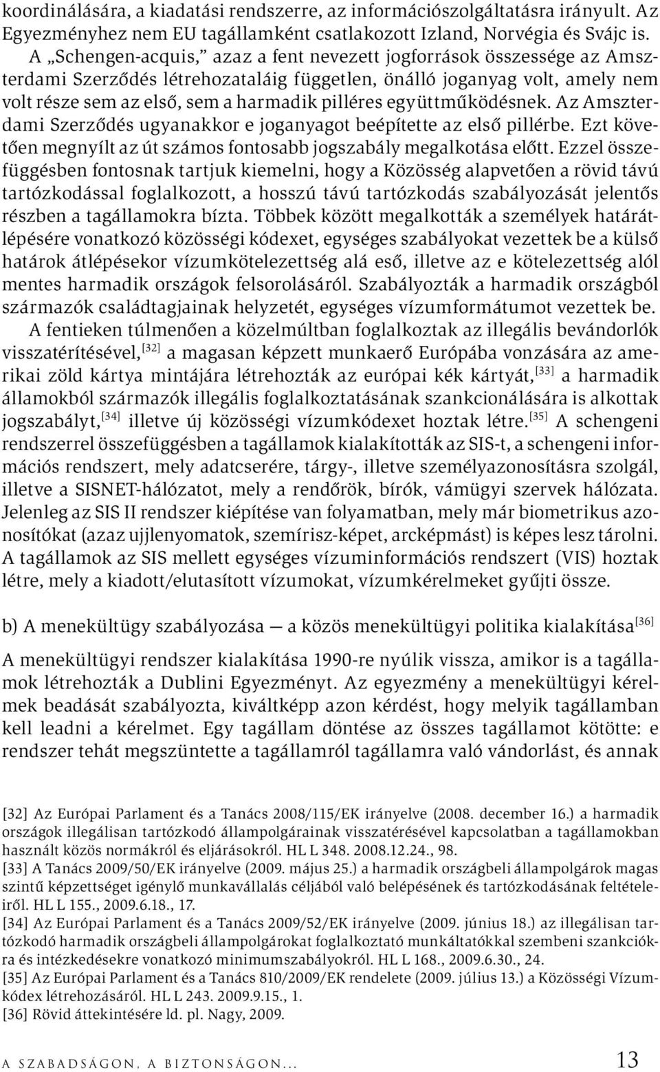 együttműködésnek. Az Amszterdami Szerződés ugyanakkor e joganyagot beépítette az első pillérbe. Ezt követően megnyílt az út számos fontosabb jogszabály megalkotása előtt.