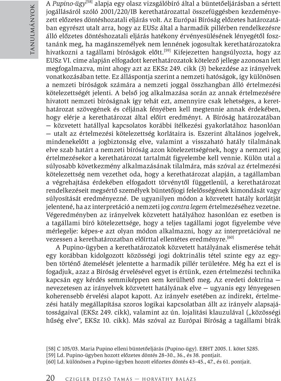 Az Európai Bíróság előzetes határozatában egyrészt utalt arra, hogy az EUSz által a harmadik pillérben rendelkezésre álló előzetes döntéshozatali eljárás hatékony érvényesülésének lényegétől