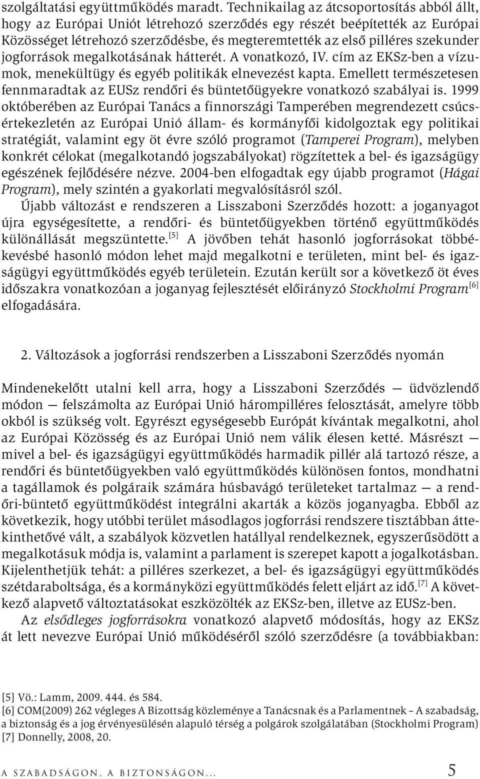 jogforrások megalkotásának hátterét. A vonatkozó, IV. cím az EKSz-ben a vízumok, menekültügy és egyéb politikák elnevezést kapta.