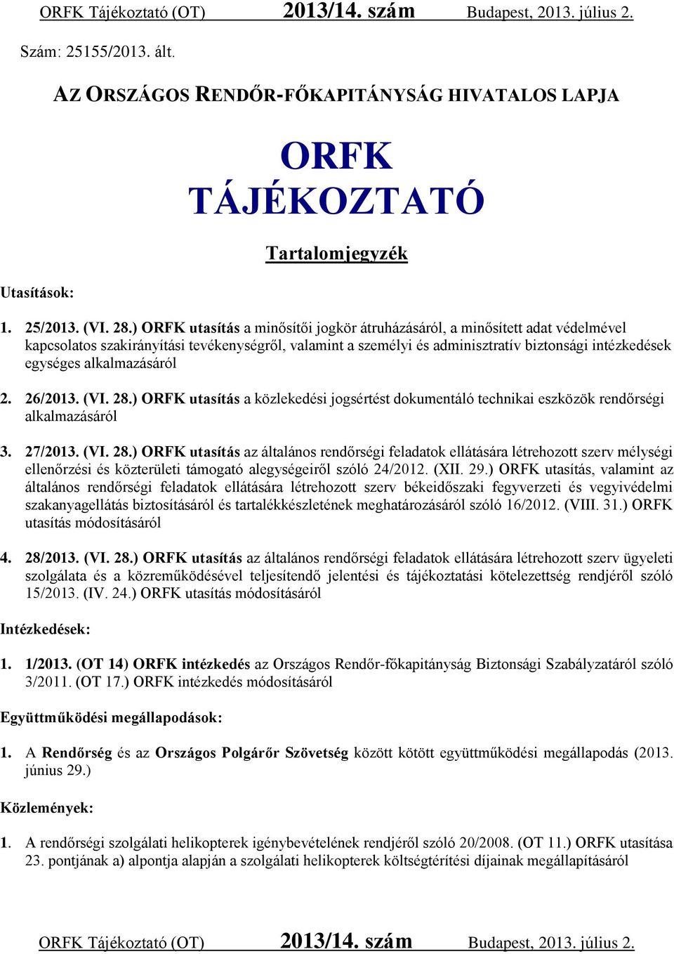 alkalmazásáról 2. 26/2013. (VI. 28.) ORFK utasítás a közlekedési jogsértést dokumentáló technikai eszközök rendőrségi alkalmazásáról 3. 27/2013. (VI. 28.) ORFK utasítás az általános rendőrségi feladatok ellátására létrehozott szerv mélységi ellenőrzési és közterületi támogató alegységeiről szóló 24/2012.