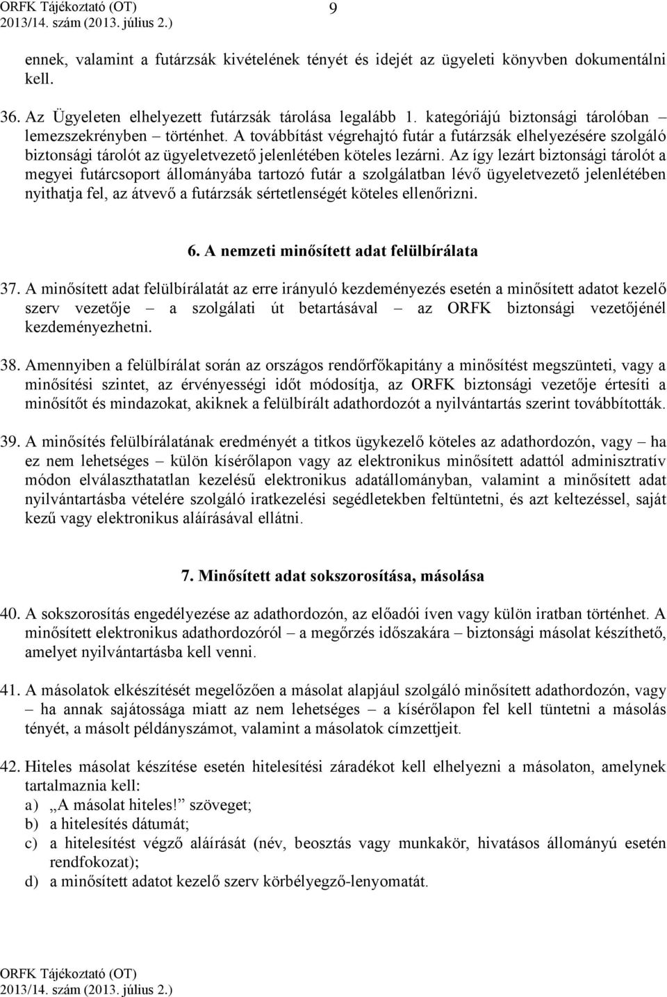 Az így lezárt biztonsági tárolót a megyei futárcsoport állományába tartozó futár a szolgálatban lévő ügyeletvezető jelenlétében nyithatja fel, az átvevő a futárzsák sértetlenségét köteles ellenőrizni.