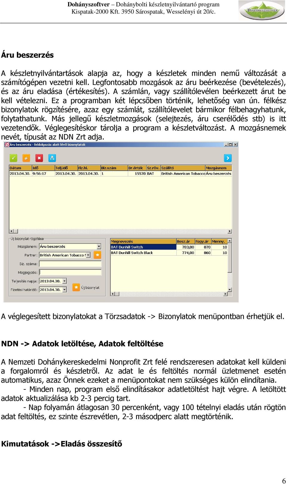 Ez a programban két lépcsőben történik, lehetőség van ún. félkész bizonylatok rögzítésére, azaz egy számlát, szállítólevelet bármikor félbehagyhatunk, folytathatunk.