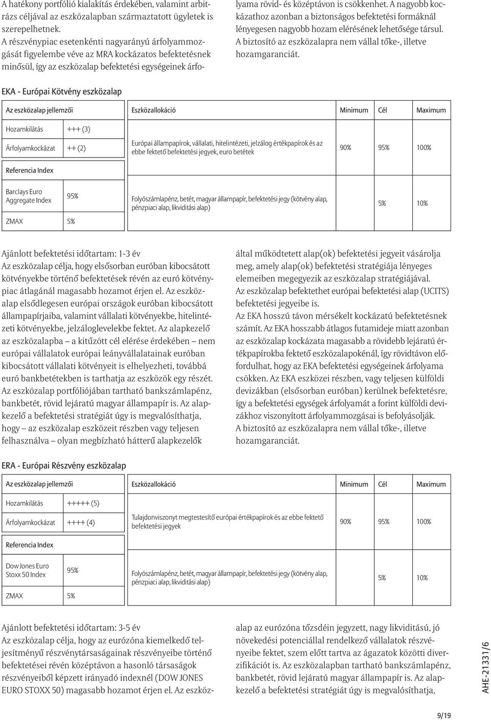 A nagyobb kockázathoz azonban a biztonságos befektetési formáknál lényegesen nagyobb hozam elérésének lehetõsége társul.