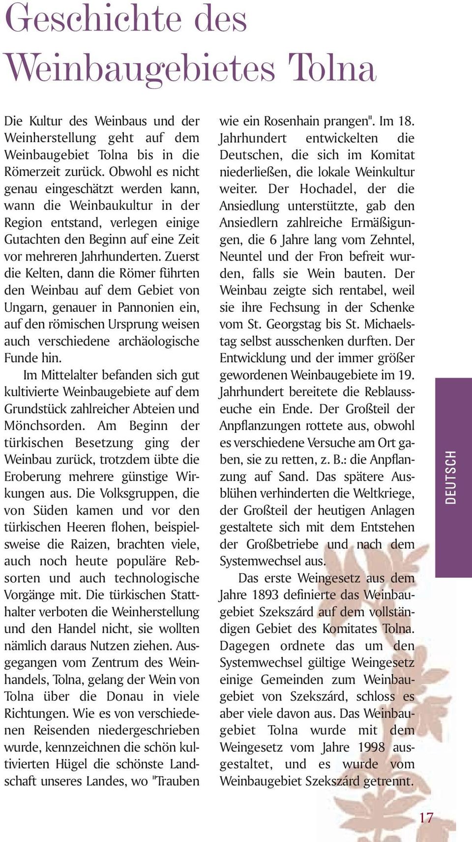 Zuerst die Kelten, dann die Römer führten den Weinbau auf dem Gebiet von Ungarn, genauer in Pannonien ein, auf den römischen Ursprung weisen auch verschiedene archäologische Funde hin.