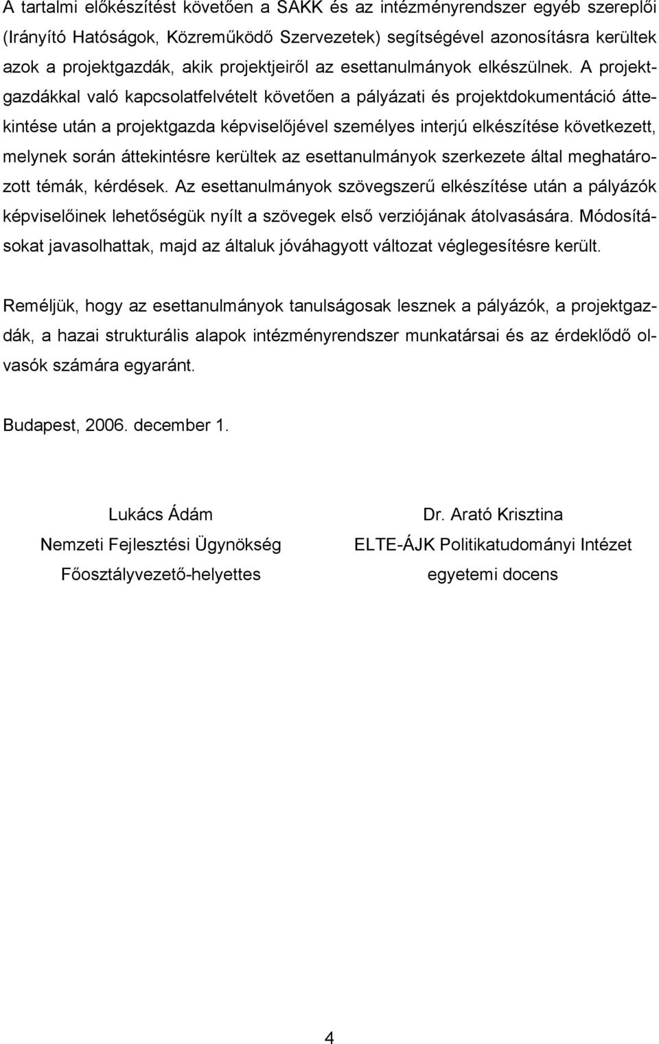 A projektgazdákkal való kapcsolatfelvételt követően a pályázati és projektdokumentáció áttekintése után a projektgazda képviselőjével személyes interjú elkészítése következett, melynek során