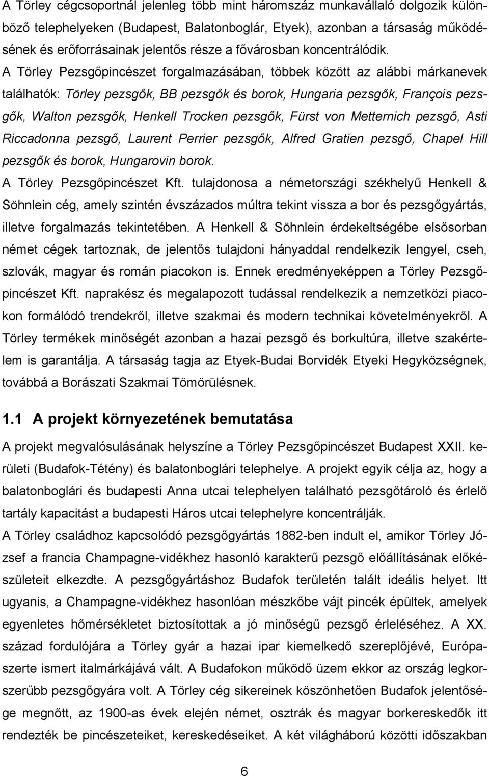 A Törley Pezsgőpincészet forgalmazásában, többek között az alábbi márkanevek találhatók: Törley pezsgők, BB pezsgők és borok, Hungaria pezsgők, François pezsgők, Walton pezsgők, Henkell Trocken