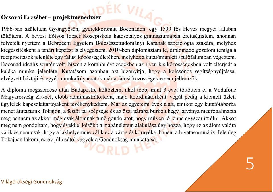 tanári képzést is elvégeztem. 2010-ben diplomáztam le, diplomadolgozatom témája a reciprocitások jelenléte egy falusi közösség életében, melyhez a kutatómunkát szülőfalumban végeztem.