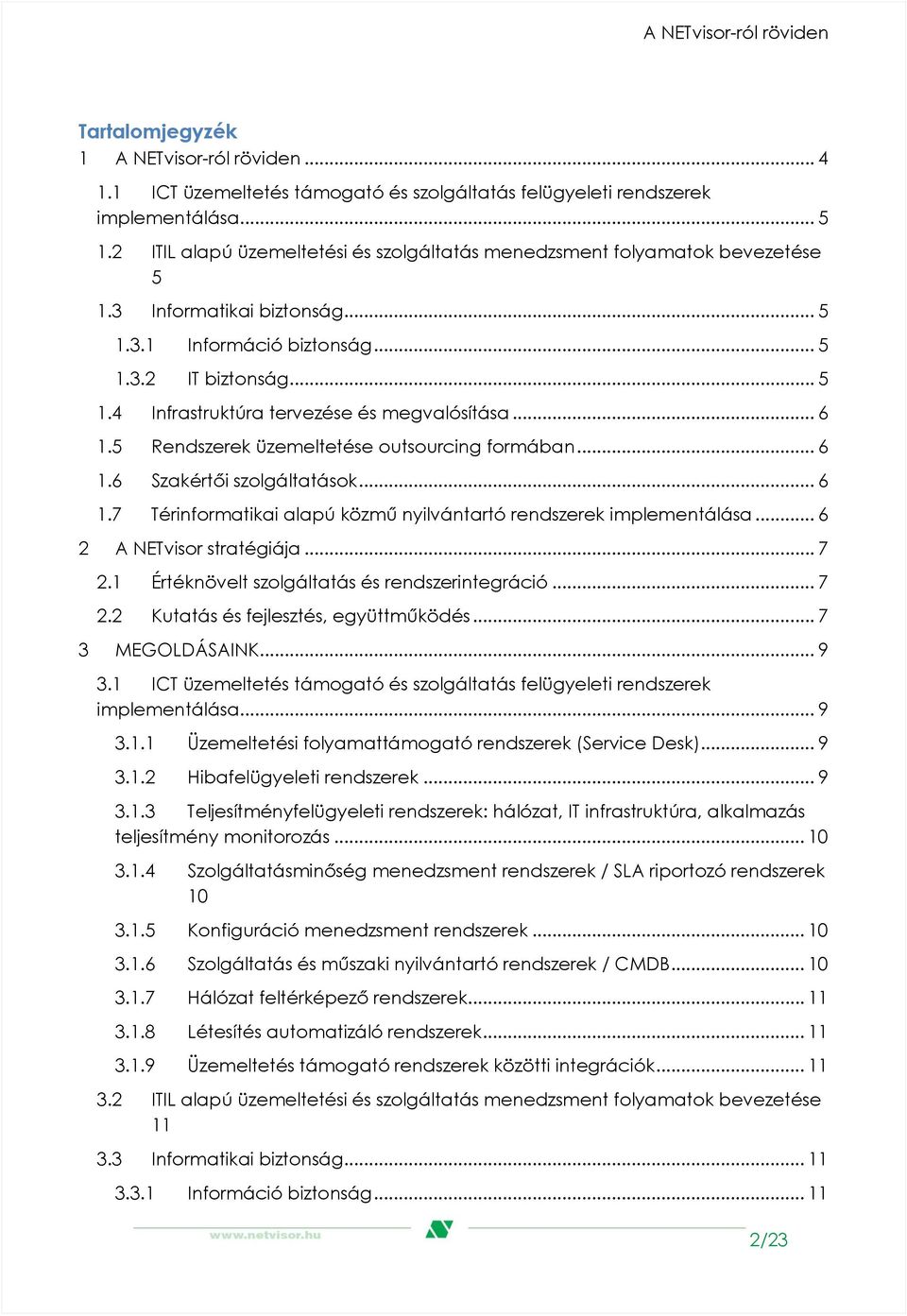 .. 6 1.5 Rendszerek üzemeltetése outsourcing formában... 6 1.6 Szakértői szolgáltatások... 6 1.7 Térinformatikai alapú közmű nyilvántartó rendszerek implementálása... 6 2 A NETvisor stratégiája... 7 2.