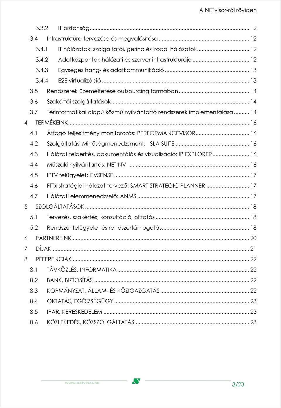 6 Szakértői szolgáltatások... 14 3.7 Térinformatikai alapú közmű nyilvántartó rendszerek implementálása... 14 4 TERMÉKEINK... 16 4.1 Átfogó teljesítmény monitorozás: PERFORMANCEVISOR... 16 4.2 Szolgáltatási Minőségmenedzsment: SLA SUITE.