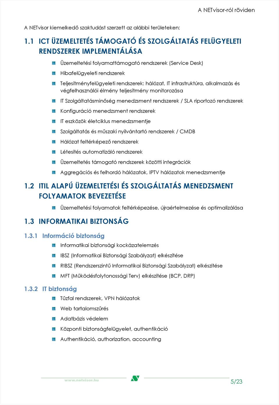 hálózat, IT infrastruktúra, alkalmazás és végfelhasználói élmény teljesítmény monitorozása IT Szolgáltatásminőség menedzsment rendszerek / SLA riportozó rendszerek Konfiguráció menedzsment rendszerek