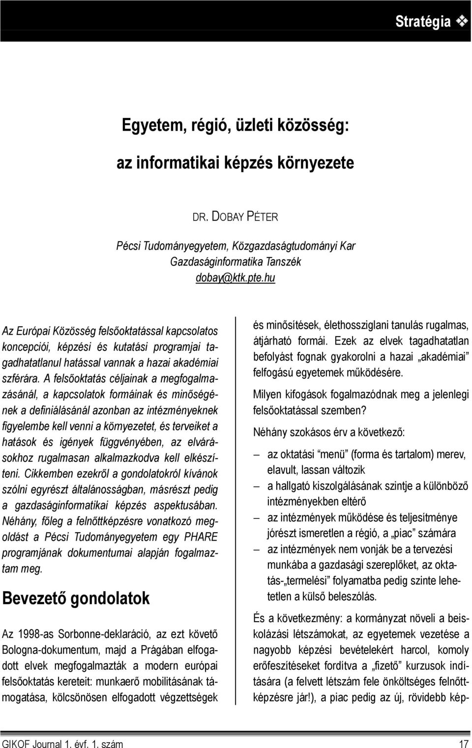 A felsőoktatás céljainak a megfogalmazásánál, a kapcsolatok formáinak és minőségének a definiálásánál azonban az intézményeknek figyelembe kell venni a környezetet, és terveiket a hatások és igények