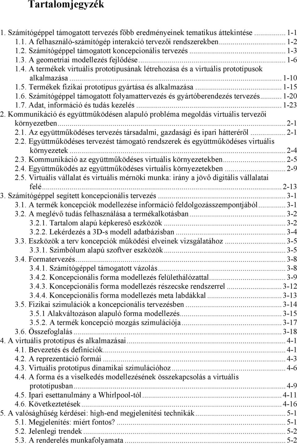 .. 1-10 1.5. Termékek fizikai prototípus gyártása és alkalmazása... 1-15 1.6. Számítógéppel támogatott folyamattervezés és gyártóberendezés tervezés...1-20 1.7. Adat, információ és tudás kezelés.