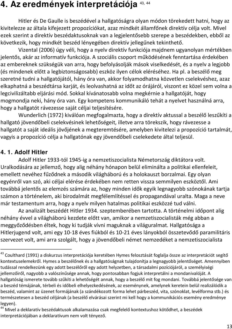 Vizental (2006) úgy véli, hogy a nyelv direktív funkciója majdnem ugyanolyan mértékben jelentős, akár az informatív funkciója.