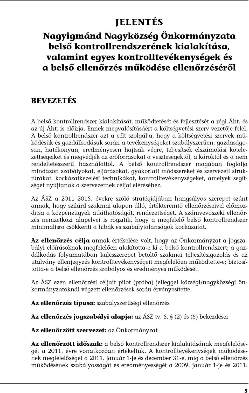 A belső kontrollrendszer azt a célt szolgálja, hogy a költségvetési szervek működésük és gazdálkodásuk során a tevékenységeket szabályszerűen, gazdaságosan, hatékonyan, eredményesen hajtsák végre,