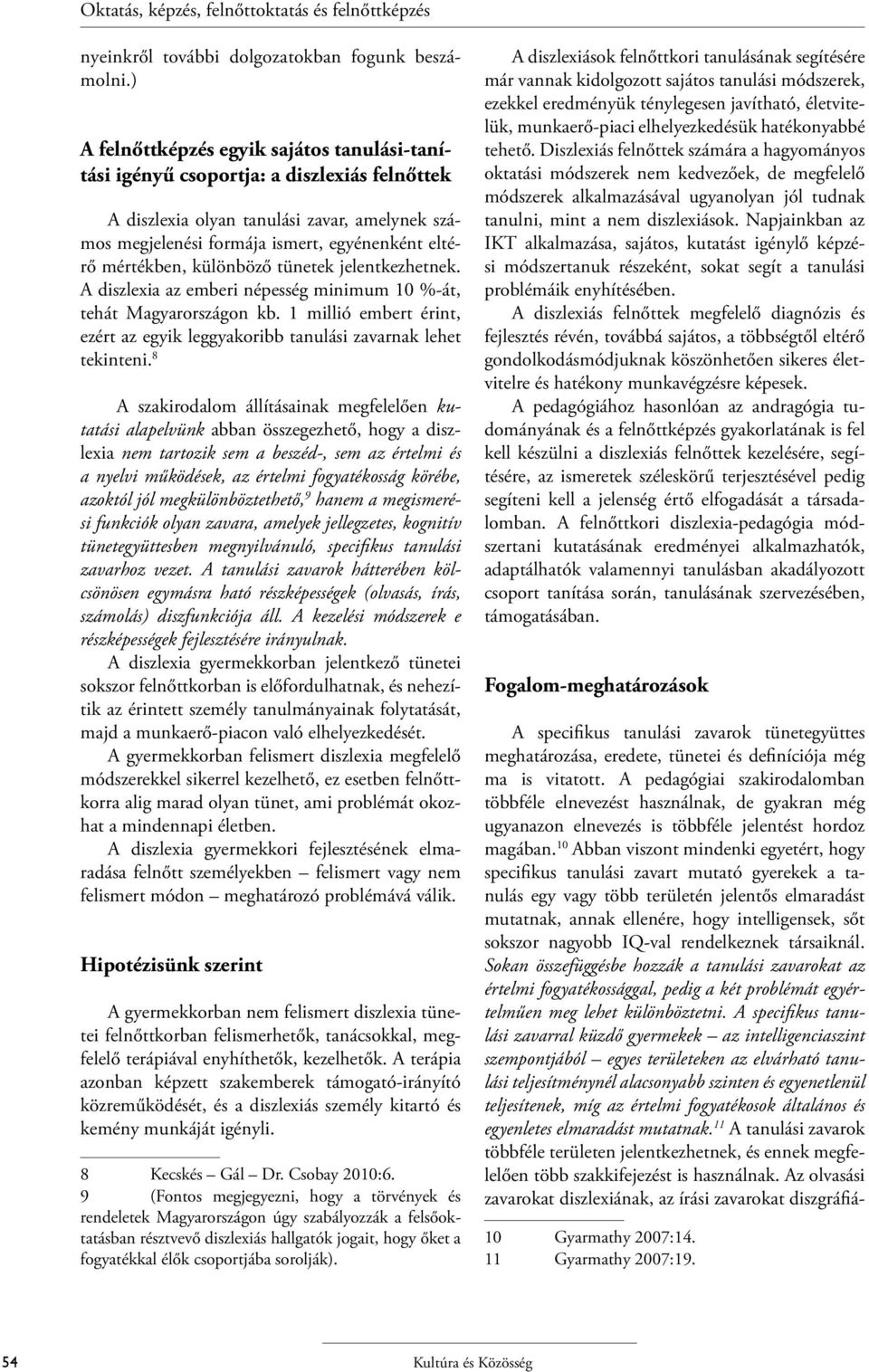 különböző tünetek jelentkezhetnek. A diszlexia az emberi népesség minimum 10 %-át, tehát Magyarországon kb. 1 millió embert érint, ezért az egyik leggyakoribb tanulási zavarnak lehet tekinteni.