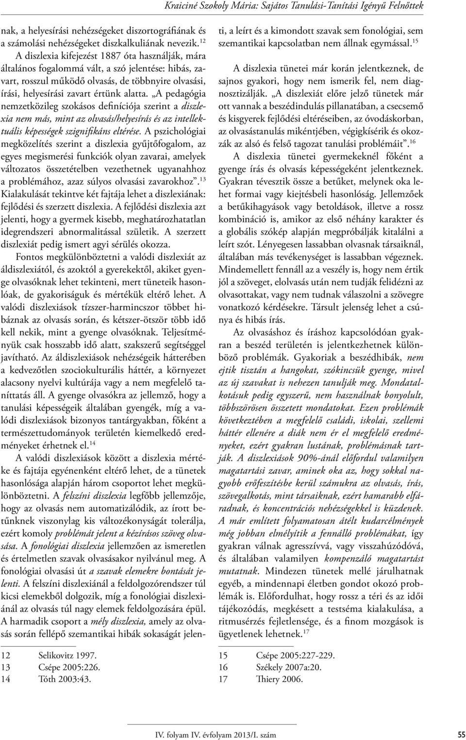 A pedagógia nemzetközileg szokásos definíciója szerint a diszlexia nem más, mint az olvasás/helyesírás és az intellektuális képességek szignifikáns eltérése.