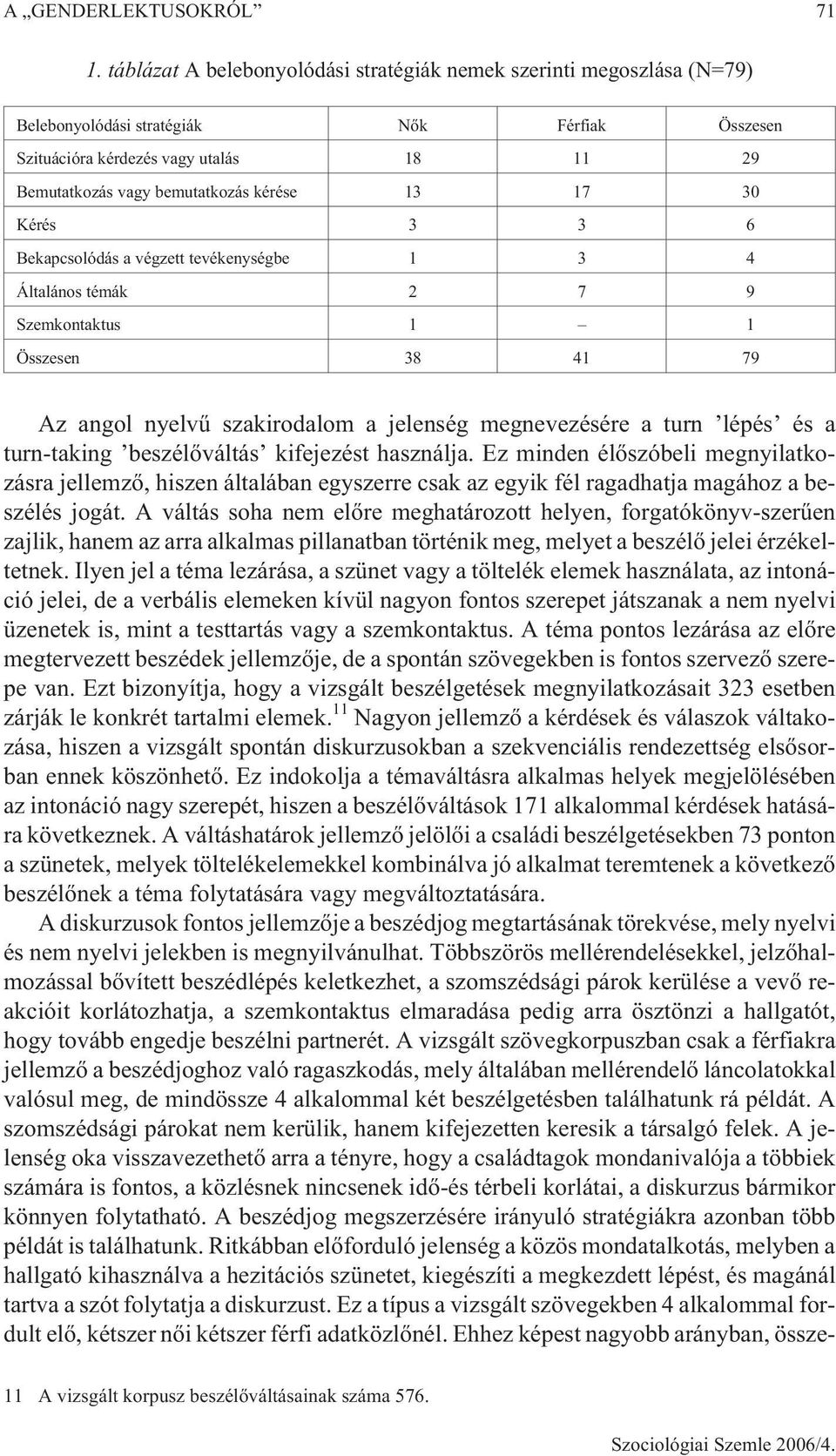 13 17 30 Kérés 3 3 6 Bekapcsolódás a végzett tevékenységbe 1 3 4 Általános témák 2 7 9 Szemkontaktus 1 1 Összesen 38 41 79 Az angol nyelvû szakirodalom a jelenség megnevezésére a turn lépés és a