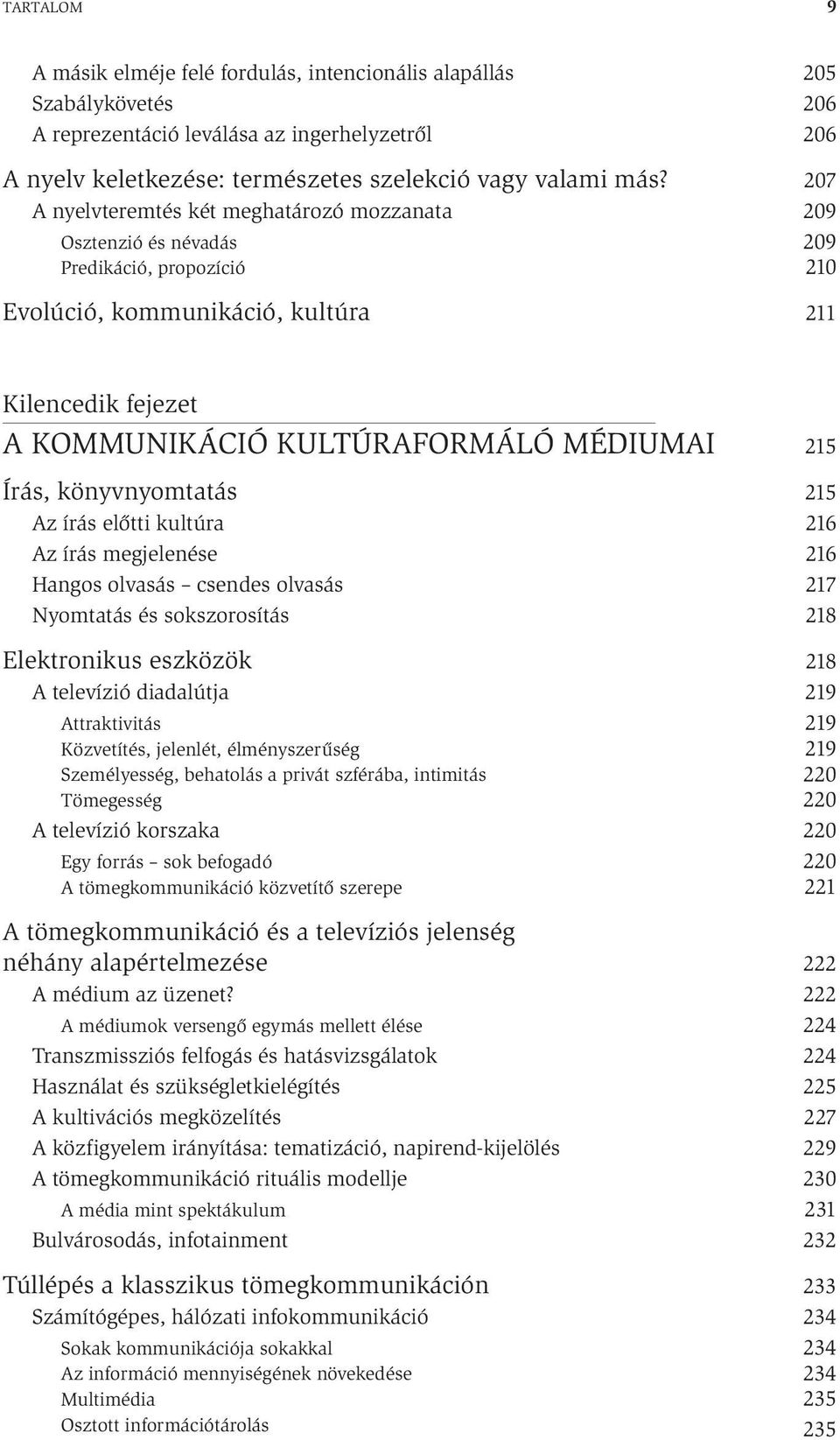 MÉDIUMAI Írás, könyvnyomtatás Az írás előtti kultúra Az írás megjelenése Hangos olvasás csendes olvasás Nyomtatás és sokszorosítás Elektronikus eszközök A televízió diadalútja Attraktivitás