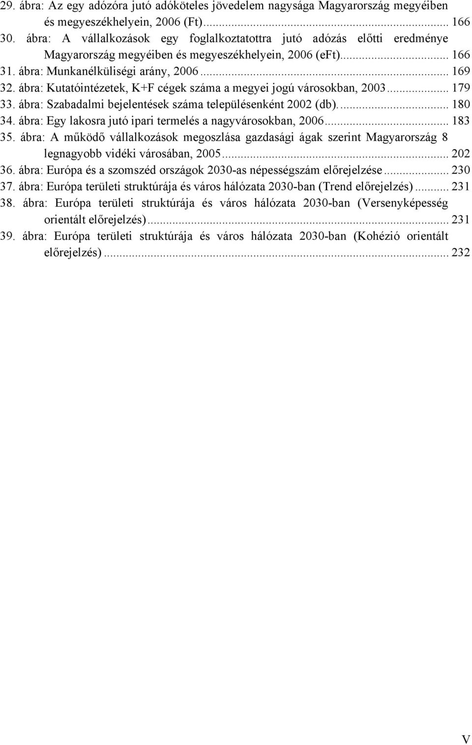 ábra: Kutatóintézetek, K+F cégek száma a megyei jogú városokban, 2003... 179 33. ábra: Szabadalmi bejelentések száma településenként 2002 (db)... 180 34.