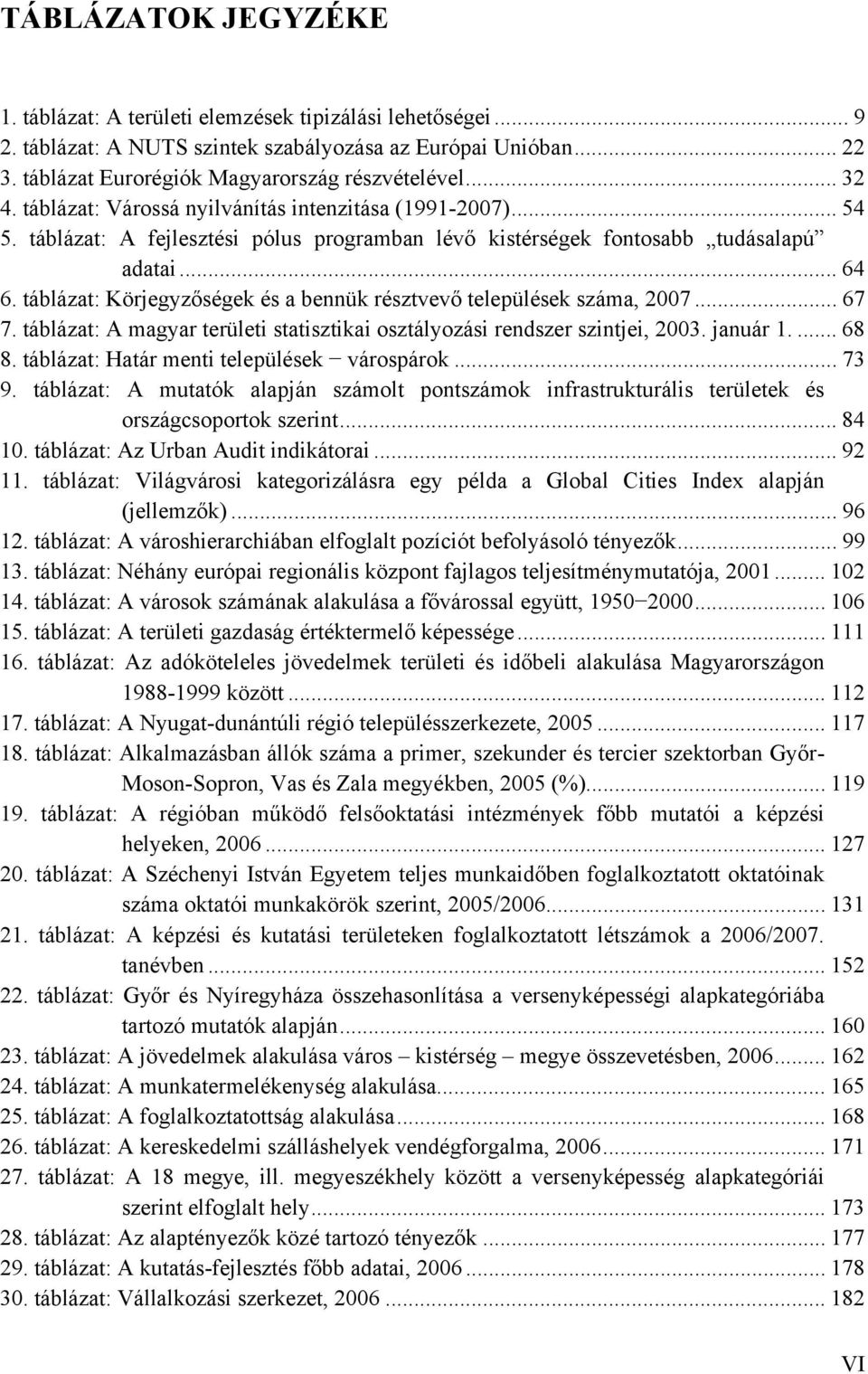 táblázat: Körjegyzőségek és a bennük résztvevő települések száma, 2007... 67 7. táblázat: A magyar területi statisztikai osztályozási rendszer szintjei, 2003. január 1.... 68 8.