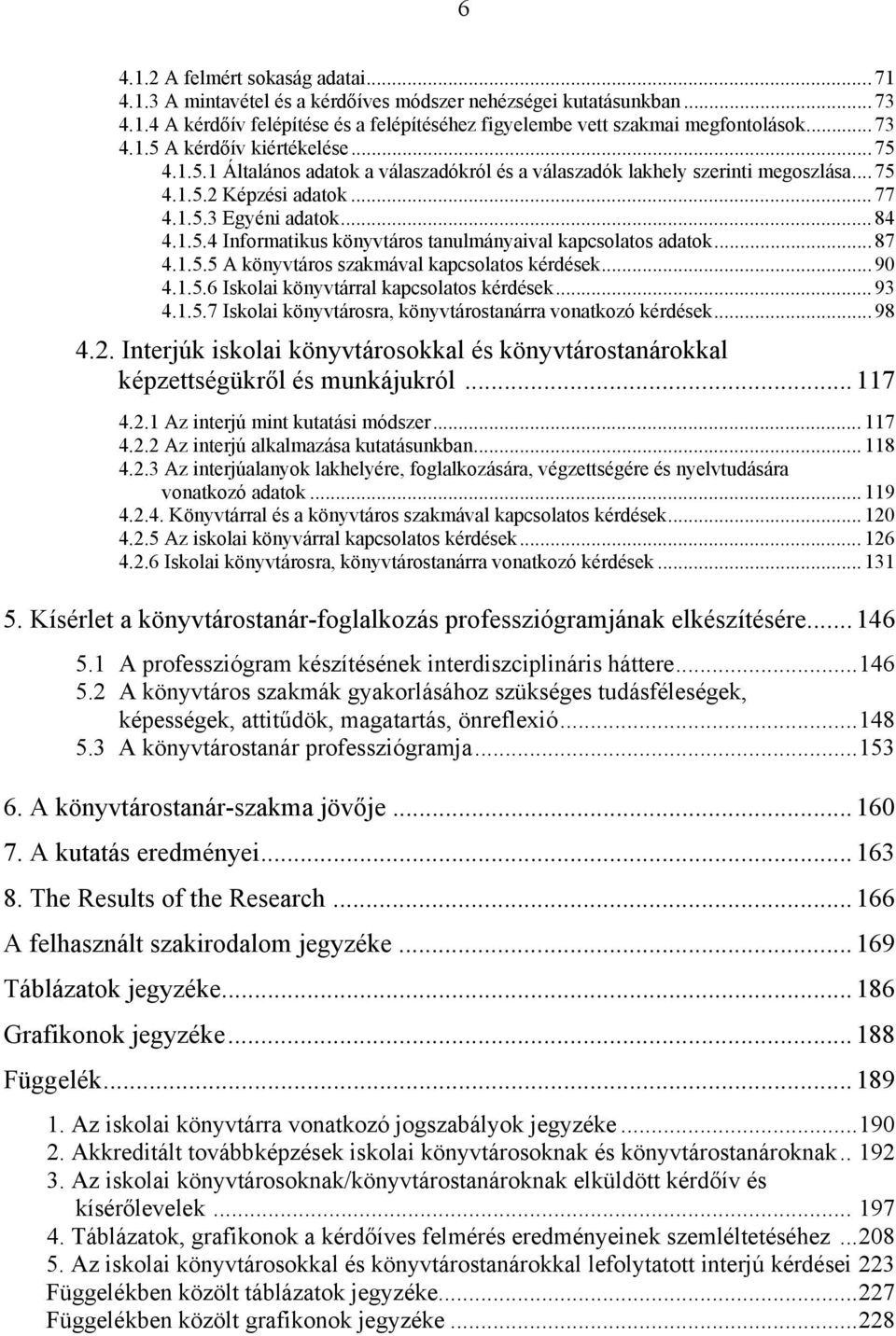 .. 87 4.1.5.5 A könyvtáros szakmával kapcsolatos kérdések... 90 4.1.5.6 Iskolai könyvtárral kapcsolatos kérdések... 93 4.1.5.7 Iskolai könyvtárosra, könyvtárostanárra vonatkozó kérdések... 98 4.2.